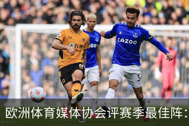 欧洲体育媒体协会评赛季最佳阵：枪手4将、巴黎3人 姆哈凯三叉戟